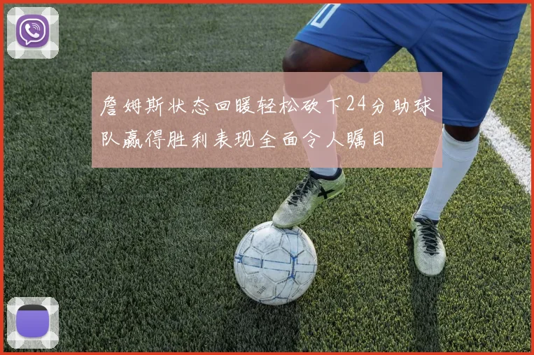 詹姆斯状态回暖轻松砍下24分助球队赢得胜利表现全面令人瞩目