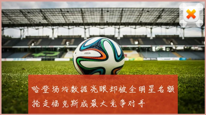 哈登场均数据亮眼却被全明星名额抢走福克斯成最大竞争对手