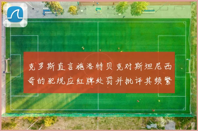 克罗斯直言施洛特贝克对斯坦尼西奇的犯规应红牌处罚并批评其频繁失误