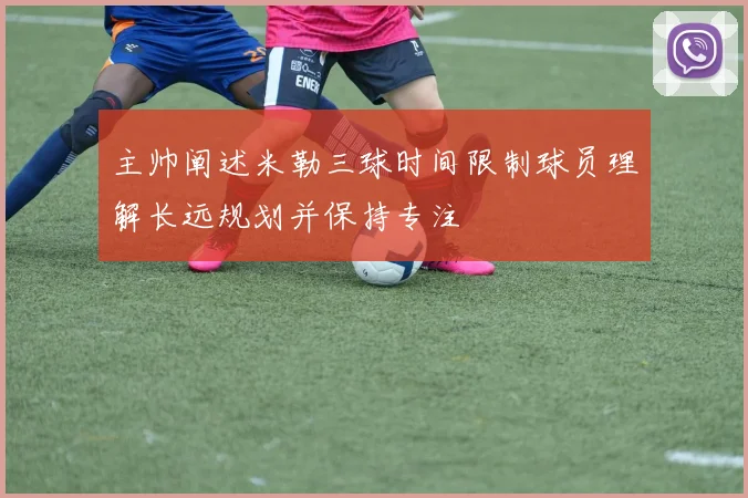 主帅阐述米勒三球时间限制球员理解长远规划并保持专注