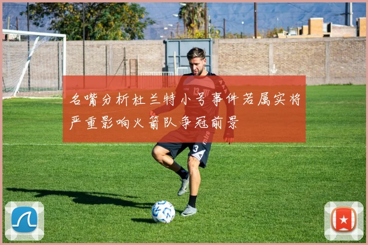 名嘴分析杜兰特小号事件若属实将严重影响火箭队争冠前景
