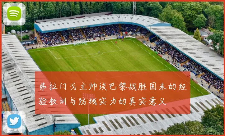 弗拉门戈主帅谈巴黎战胜国米的经验教训与防线实力的真实意义