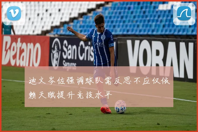 迪文岑佐强调球队需反思不应仅依赖天赋提升竞技水平