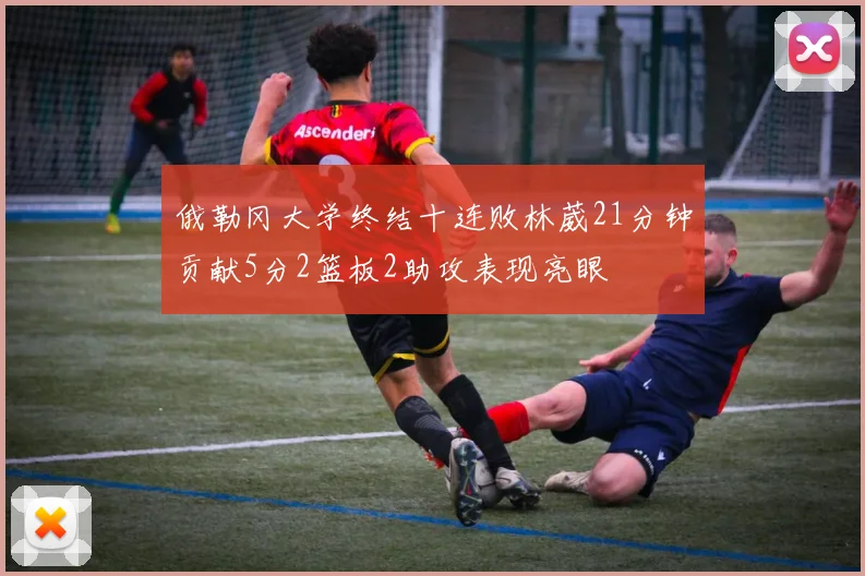 俄勒冈大学终结十连败林葳21分钟贡献5分2篮板2助攻表现亮眼