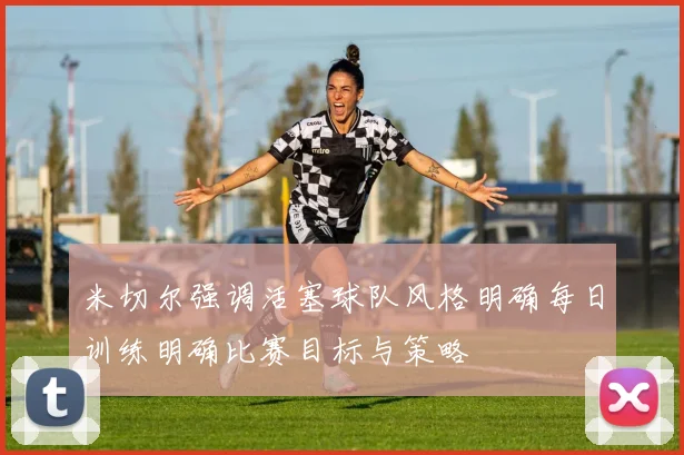 米切尔强调活塞球队风格明确每日训练明确比赛目标与策略