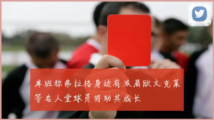 库班称弗拉格身边有浓眉欧文克莱等名人堂球员将助其成长
