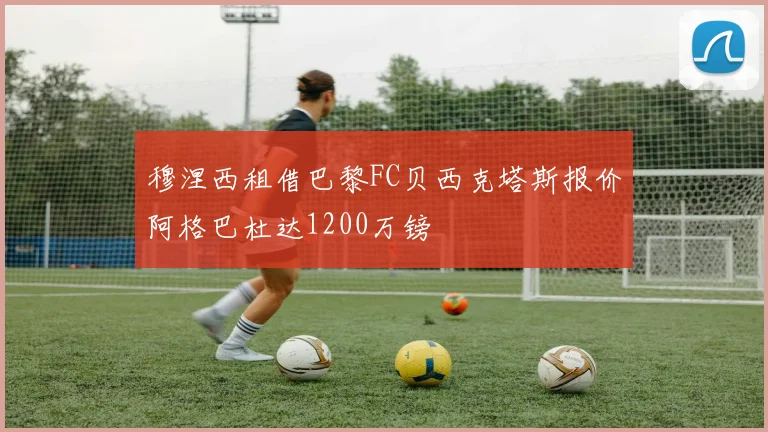 穆涅西租借巴黎FC贝西克塔斯报价阿格巴杜达1200万镑
