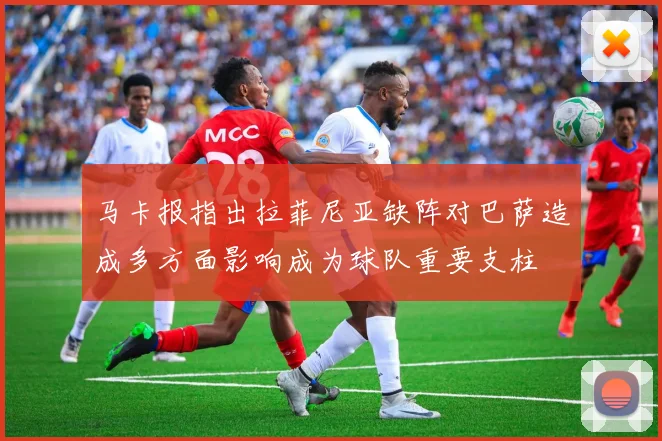 马卡报指出拉菲尼亚缺阵对巴萨造成多方面影响成为球队重要支柱