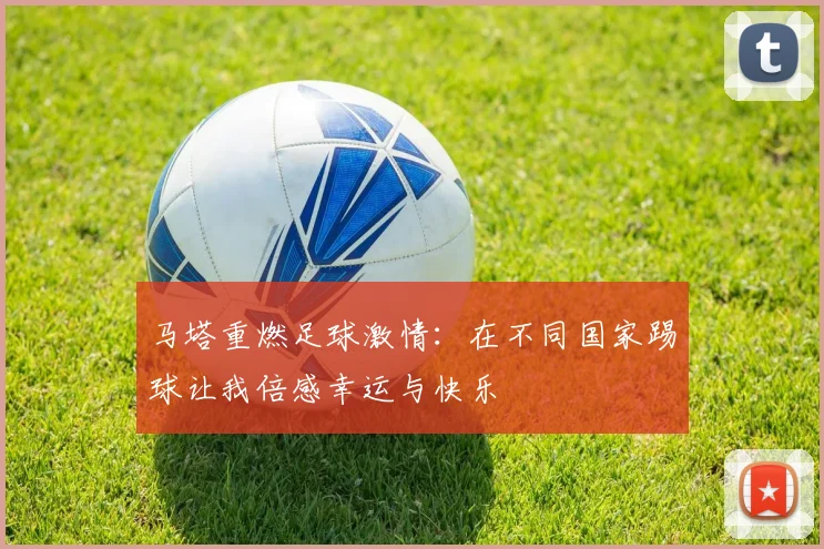 马塔重燃足球激情：在不同国家踢球让我倍感幸运与快乐