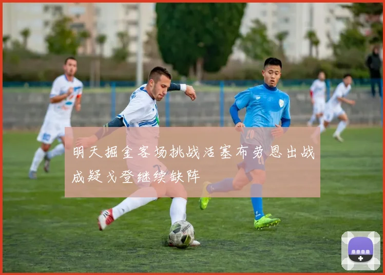 明天掘金客场挑战活塞布劳恩出战成疑戈登继续缺阵