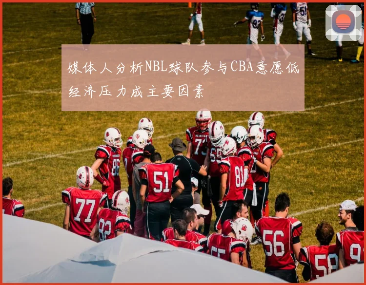 媒体人分析NBL球队参与CBA意愿低经济压力成主要因素