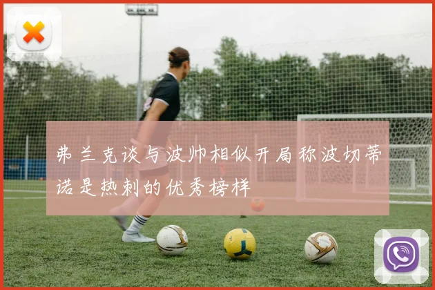 弗兰克谈与波帅相似开局称波切蒂诺是热刺的优秀榜样